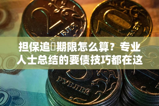 济南担保追償期限怎么算？专业人士总结的要债技巧都在这里了