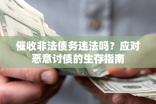 济南催收非法债务违法吗？应对恶意讨债的生存指南