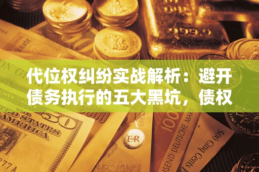 济南代位权纠纷实战解析：避开债务执行的五大黑坑，债权人必看指南