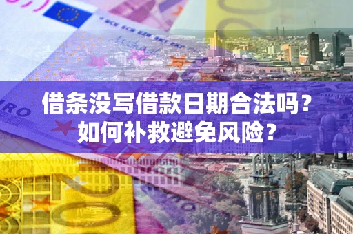 济南借条没写借款日期合法吗？如何补救避免风险？