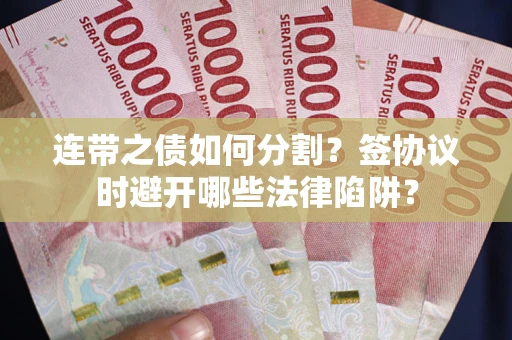 济南连带之债如何分割？签协议时避开哪些法律陷阱？