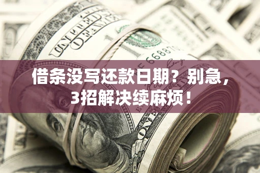 济南借条没写还款日期？别急，3招解决续麻烦！