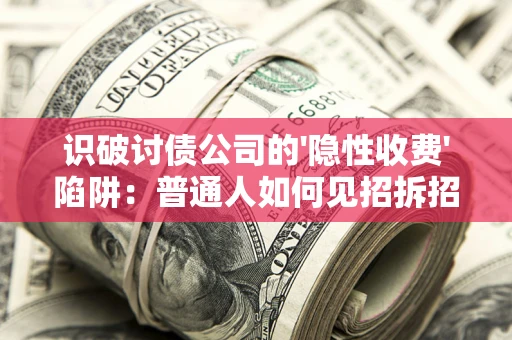 济南识破讨债公司的'隐性收费'陷阱：普通人如何见招拆招？