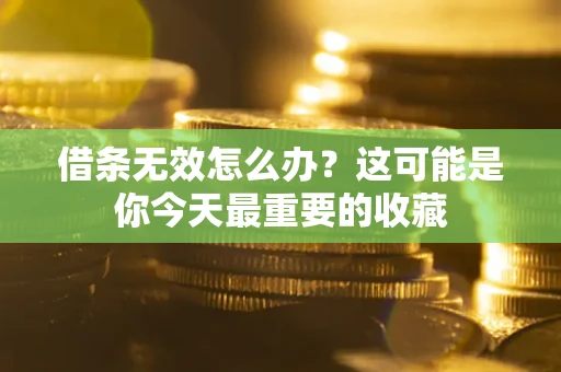济南借条无效怎么办？这可能是你今天最重要的收藏