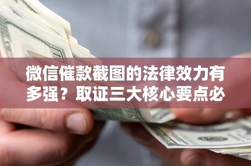 济南微信催款截图的法律效力有多强？取证三大核心要点必须知道！