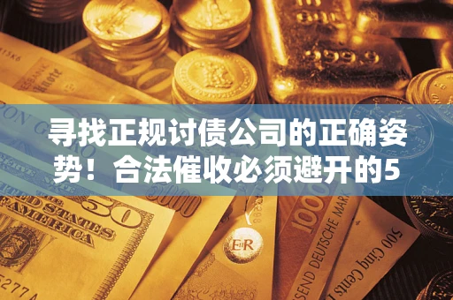 济南寻找正规讨债公司的正确姿势！合法催收必须避开的5大雷区