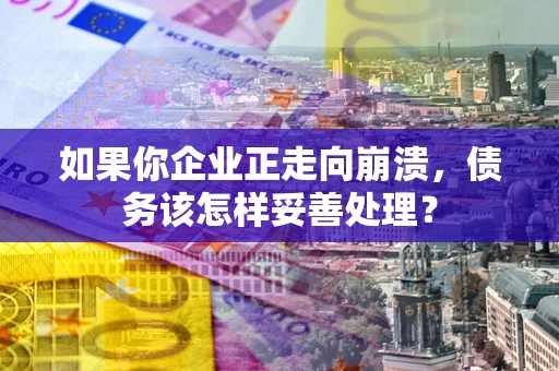 济南如果你企业正走向崩溃，债务该怎样妥善处理？