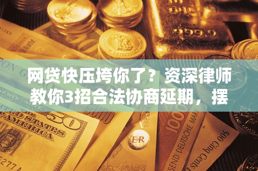 济南网贷快压垮你了？资深律师教你3招合法协商延期，摆脱暴力催收！