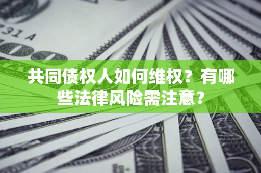 济南共同债权人如何维权？有哪些法律风险需注意？