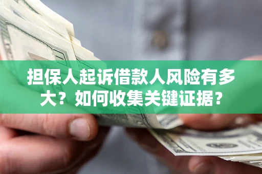 济南担保人起诉借款人风险有多大？如何收集关键证据？