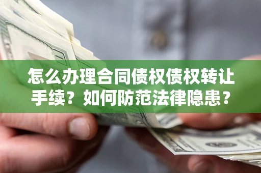 济南怎么办理合同债权债权转让手续？如何防范法律隐患？