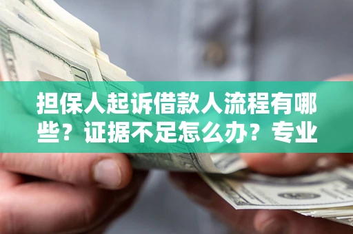 济南担保人起诉借款人流程有哪些？证据不足怎么办？专业律师解答
