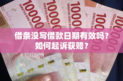 济南借条没写借款日期有效吗？如何起诉获赔？