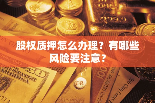 济南股权质押怎么办理？有哪些风险要注意？