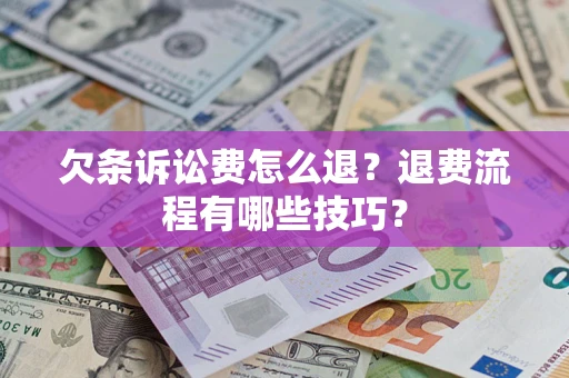 济南欠条诉讼费怎么退？退费流程有哪些技巧？