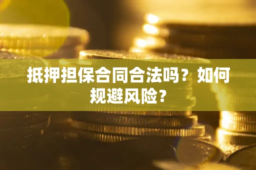 济南抵押担保合同合法吗？如何规避风险？