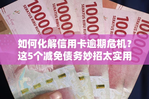济南如何化解信用卡逾期危机？这5个减免债务妙招太实用