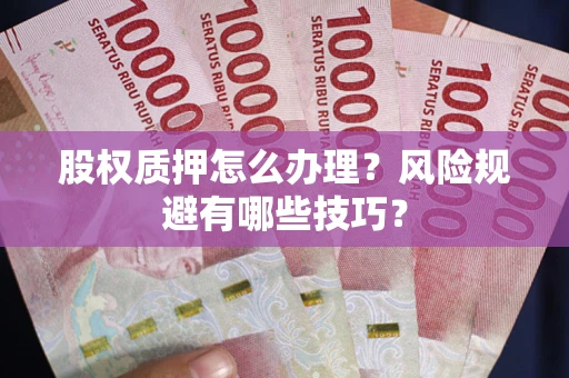 济南股权质押怎么办理？风险规避有哪些技巧？