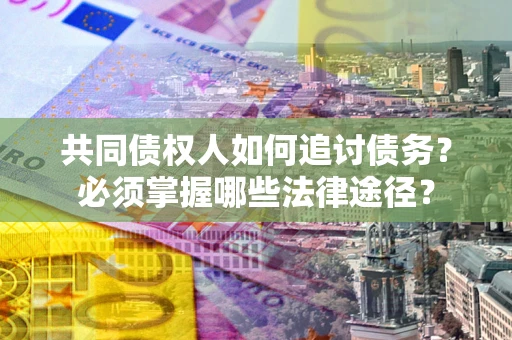 济南共同债权人如何追讨债务？必须掌握哪些法律途径？
