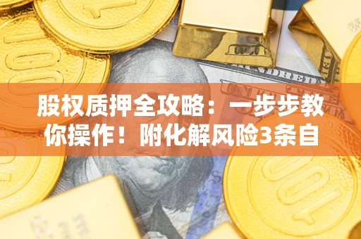 济南股权质押全攻略：一步步教你操作！附化解风险3条自救法则