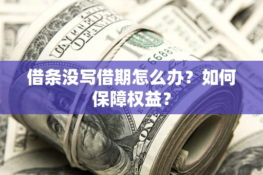济南借条没写借期怎么办？如何保障权益？