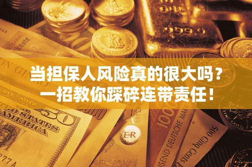 济南当担保人风险真的很大吗？一招教你踩碎连带责任！
