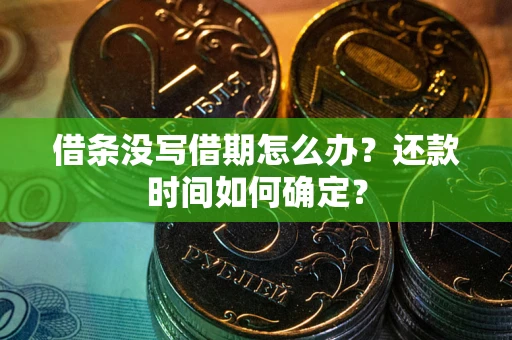 济南借条没写借期怎么办？还款时间如何确定？
