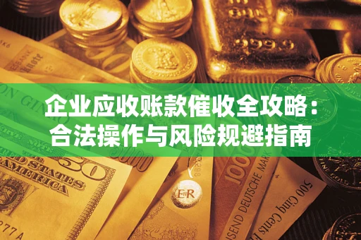 济南企业应收账款催收全攻略：合法操作与风险规避指南