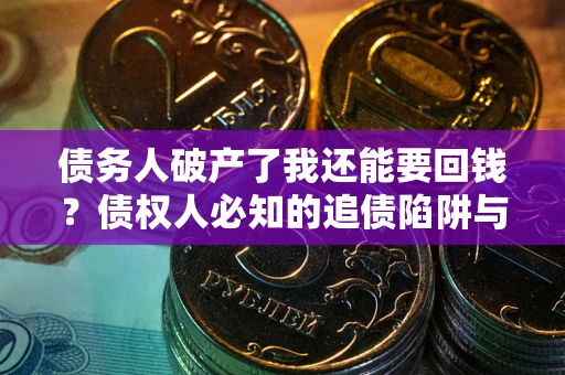 济南债务人破产了我还能要回钱？债权人必知的追债陷阱与破局之道