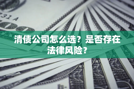 济南清债公司怎么选？是否存在法律风险？
