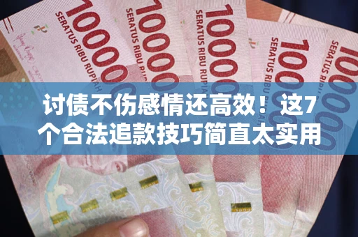 济南讨债不伤感情还高效！这7个合法追款技巧简直太实用