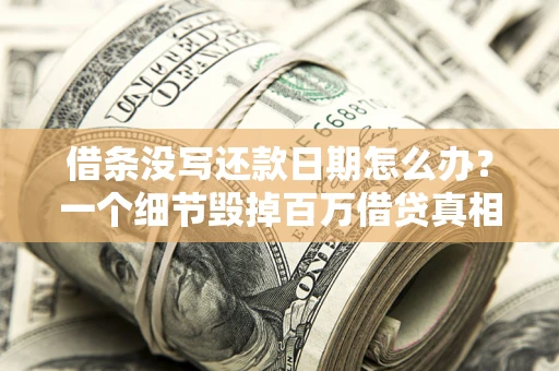 济南借条没写还款日期怎么办？一个细节毁掉百万借贷真相