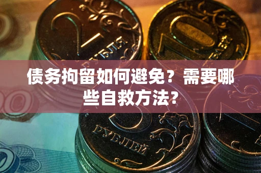 济南债务拘留如何避免？需要哪些自救方法？