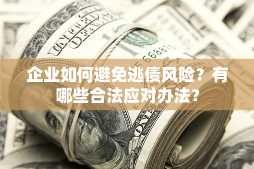 济南企业如何避免逃债风险？有哪些合法应对办法？