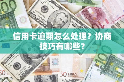 济南信用卡逾期怎么处理？协商技巧有哪些？