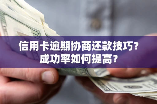 济南信用卡逾期协商还款技巧？成功率如何提高？
