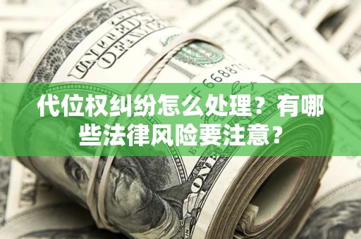 济南代位权纠纷怎么处理？有哪些法律风险要注意？