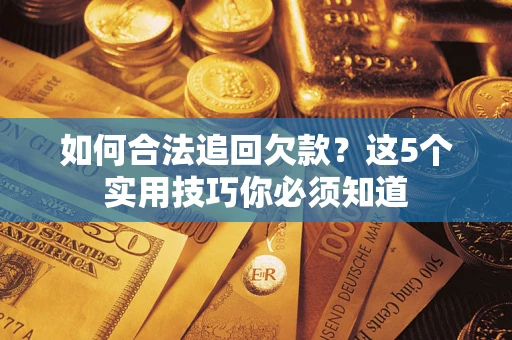 济南如何合法追回欠款？这5个实用技巧你必须知道