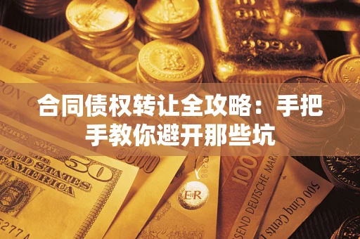济南合同债权转让全攻略：手把手教你避开那些坑