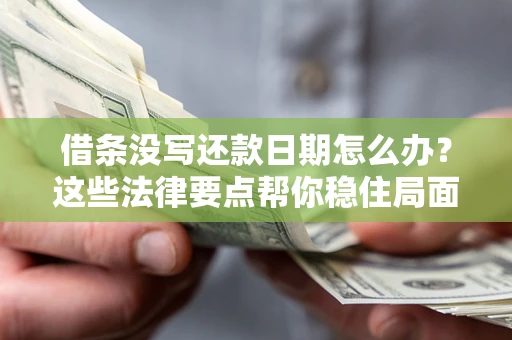 济南借条没写还款日期怎么办？这些法律要点帮你稳住局面