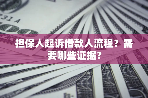 济南担保人起诉借款人流程?需要哪些证据? 济南担保人起诉借款人流程?需要哪些证据?