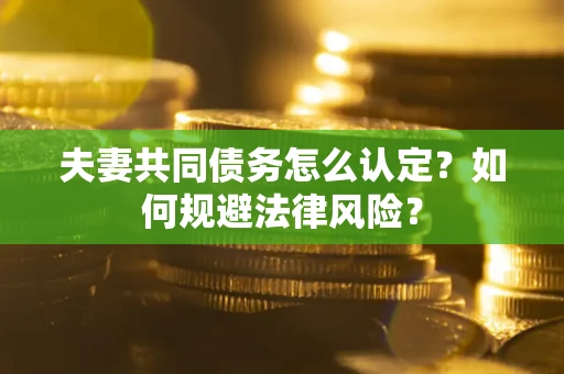 济南夫妻共同债务怎么认定？如何规避法律风险？