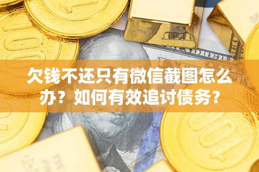济南欠钱不还只有微信截图怎么办？如何有效追讨债务？