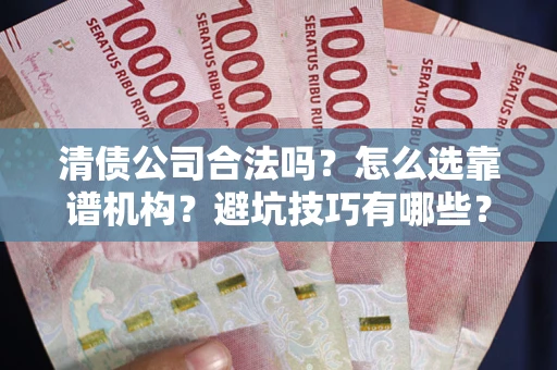 济南清债公司合法吗？怎么选靠谱机构？避坑技巧有哪些？