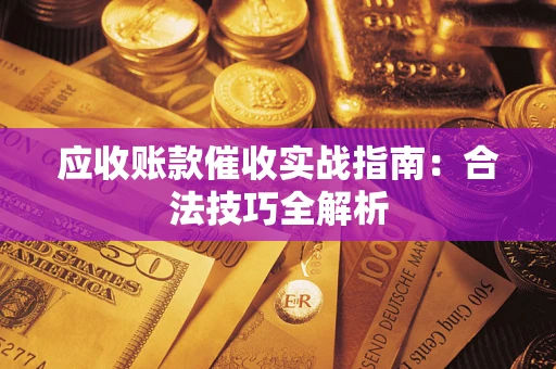 济南应收账款催收实战指南：合法技巧全解析