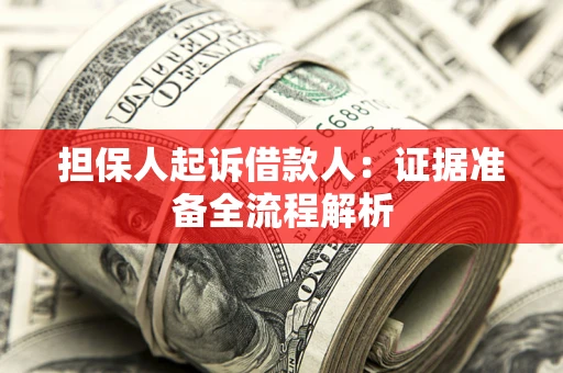济南担保人起诉借款人：证据准备全流程解析