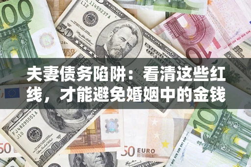 济南夫妻债务陷阱：看清这些红线，才能避免婚姻中的金钱危机
