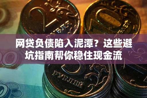 济南网贷负债陷入泥潭？这些避坑指南帮你稳住现金流