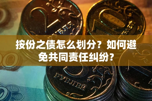 济南按份之债怎么划分？如何避免共同责任纠纷？