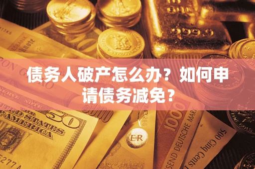 济南债务人破产怎么办？如何申请债务减免？